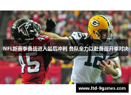 NFL新赛季备战进入最后冲刺 各队全力以赴备战开季对决