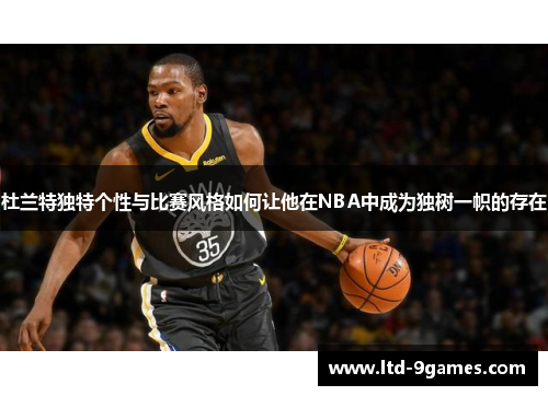 杜兰特独特个性与比赛风格如何让他在NBA中成为独树一帜的存在