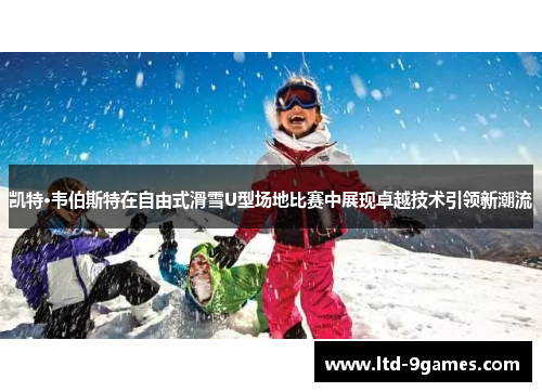 凯特·韦伯斯特在自由式滑雪U型场地比赛中展现卓越技术引领新潮流