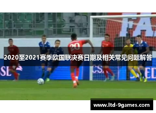 2020至2021赛季欧国联决赛日期及相关常见问题解答