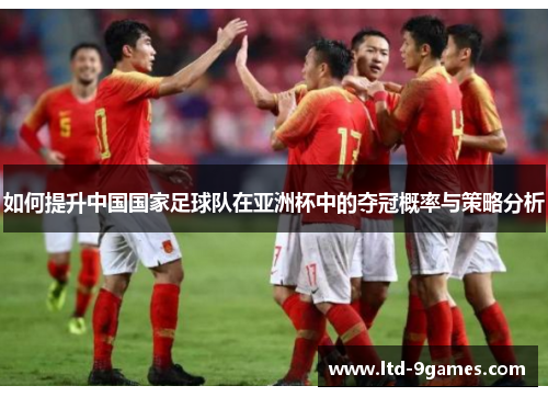 如何提升中国国家足球队在亚洲杯中的夺冠概率与策略分析