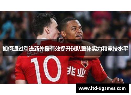 如何通过引进新外援有效提升球队整体实力和竞技水平
