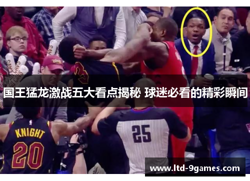 国王猛龙激战五大看点揭秘 球迷必看的精彩瞬间