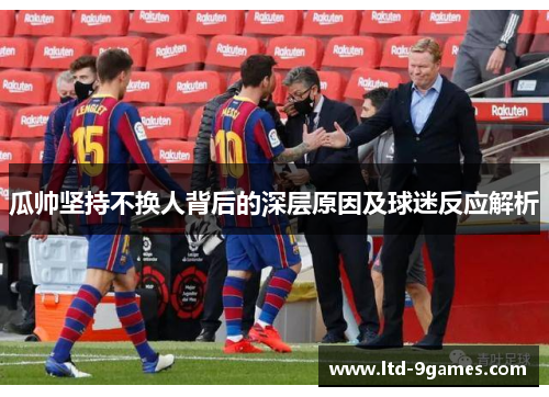 瓜帅坚持不换人背后的深层原因及球迷反应解析