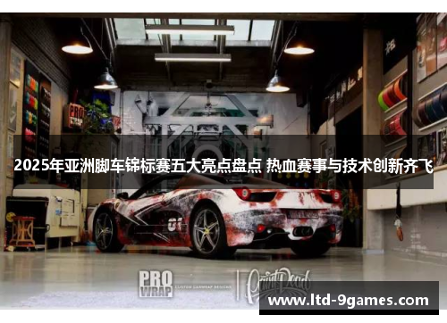 2025年亚洲脚车锦标赛五大亮点盘点 热血赛事与技术创新齐飞