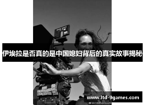 伊埃拉是否真的是中国媳妇背后的真实故事揭秘