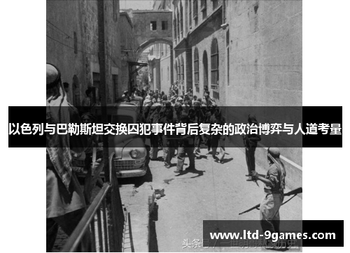 以色列与巴勒斯坦交换囚犯事件背后复杂的政治博弈与人道考量