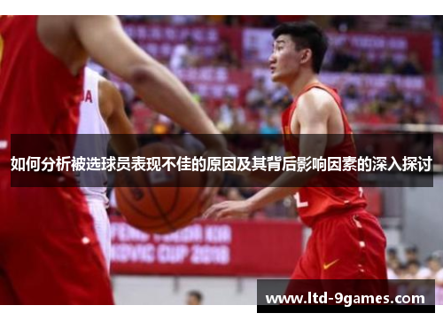 如何分析被选球员表现不佳的原因及其背后影响因素的深入探讨