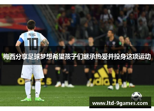 梅西分享足球梦想希望孩子们继承热爱并投身这项运动