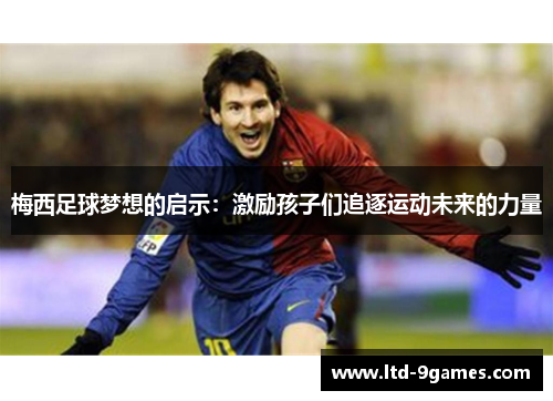 梅西足球梦想的启示:激励孩子们追逐运动未来的力量