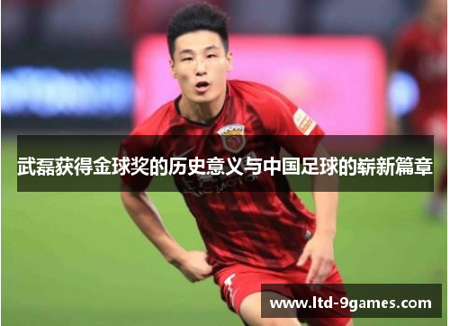武磊获得金球奖的历史意义与中国足球的崭新篇章