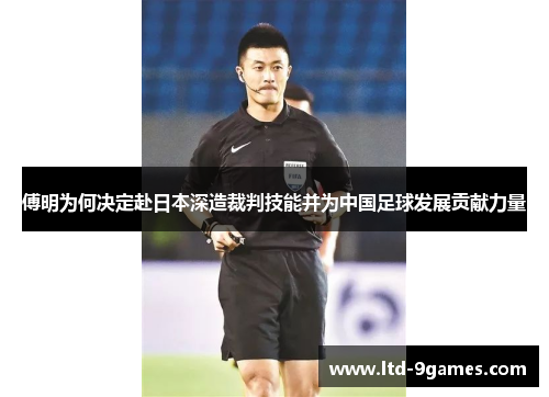 傅明为何决定赴日本深造裁判技能并为中国足球发展贡献力量