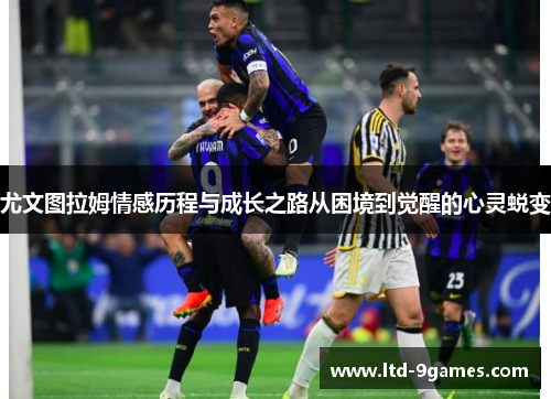 尤文图拉姆情感历程与成长之路从困境到觉醒的心灵蜕变