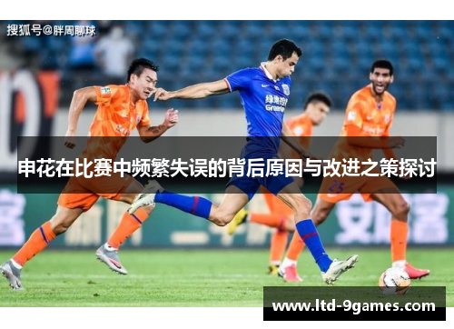 申花在比赛中频繁失误的背后原因与改进之策探讨