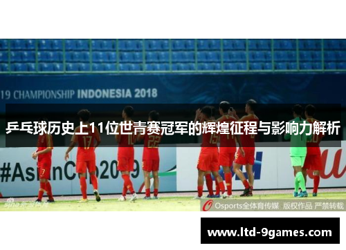 乒乓球历史上11位世青赛冠军的辉煌征程与影响力解析