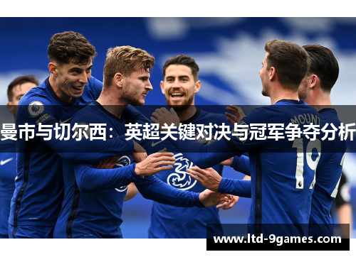 曼市与切尔西:英超关键对决与冠军争夺分析