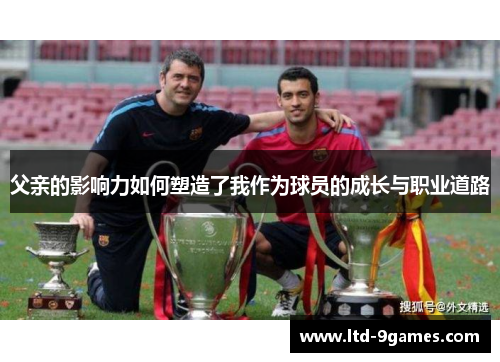 父亲的影响力如何塑造了我作为球员的成长与职业道路