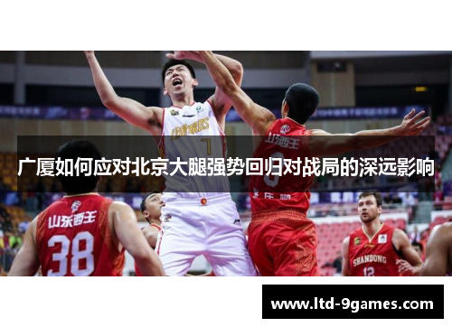 广厦如何应对北京大腿强势回归对战局的深远影响