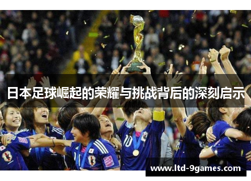 日本足球崛起的荣耀与挑战背后的深刻启示