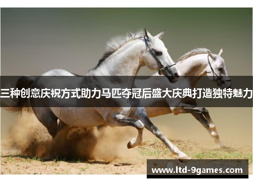 三种创意庆祝方式助力马匹夺冠后盛大庆典打造独特魅力