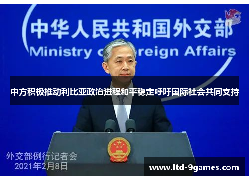中方积极推动利比亚政治进程和平稳定呼吁国际社会共同支持