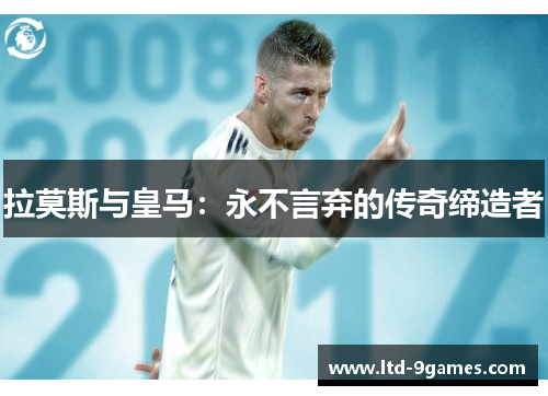 拉莫斯与皇马:永不言弃的传奇缔造者