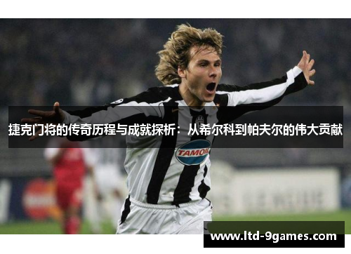 捷克门将的传奇历程与成就探析:从希尔科到帕夫尔的伟大贡献