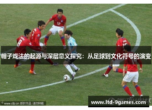 帽子戏法的起源与深层意义探究:从足球到文化符号的演变
