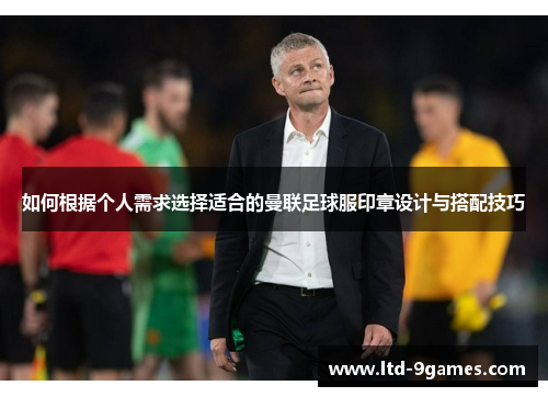 如何根据个人需求选择适合的曼联足球服印章设计与搭配技巧
