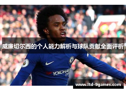 威廉切尔西的个人能力解析与球队贡献全面评析 威廉切尔西的个人能力解析与球队贡献全面评析