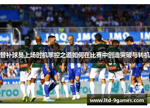 替补球员上场时机掌控之道如何在比赛中创造突破与转机
