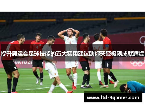 提升奥运会足球技能的五大实用建议助你突破极限成就辉煌