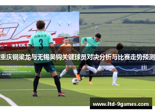 重庆铜梁龙与无锡吴钩关键球员对决分析与比赛走势预测