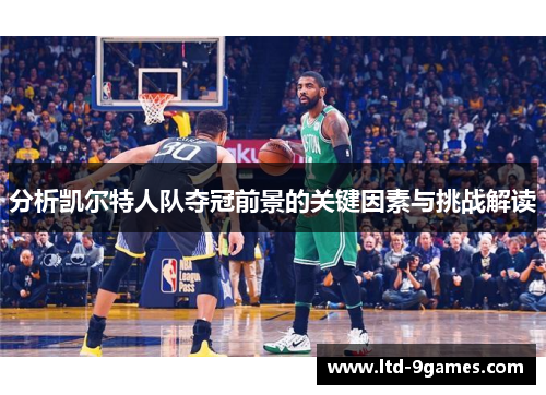 分析凯尔特人队夺冠前景的关键因素与挑战解读