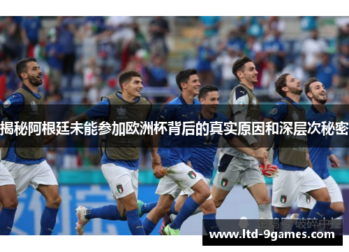 揭秘阿根廷未能参加欧洲杯背后的真实原因和深层次秘密