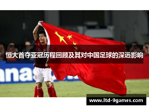恒大首夺亚冠历程回顾及其对中国足球的深远影响