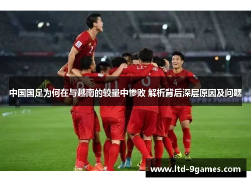 中国国足为何在与越南的较量中惨败 解析背后深层原因及问题