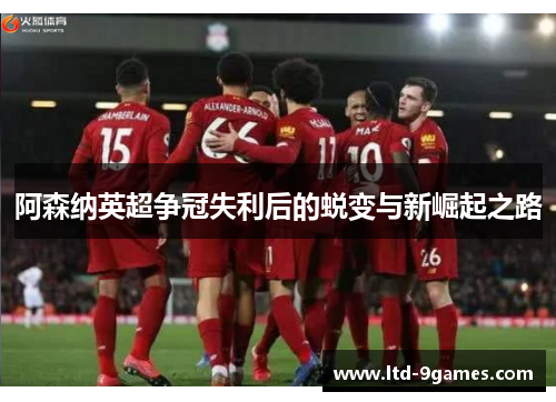 阿森纳英超争冠失利后的蜕变与新崛起之路