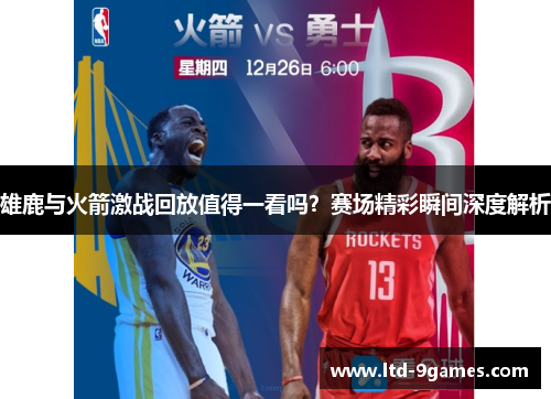 雄鹿与火箭激战回放值得一看吗?赛场精彩瞬间深度解析