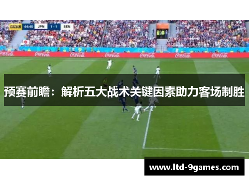 预赛前瞻：解析五大战术关键因素助力客场制胜