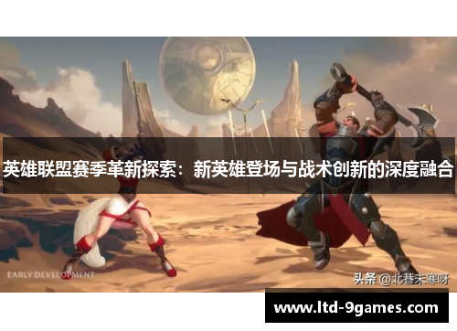英雄联盟赛季革新探索:新英雄登场与战术创新的深度融合