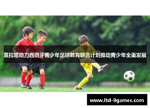 莫拉塔助力西班牙青少年足球教育联合计划推动青少年全面发展