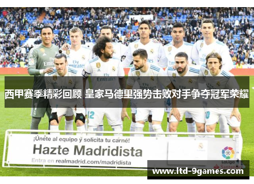 西甲赛季精彩回顾 皇家马德里强势击败对手争夺冠军荣耀