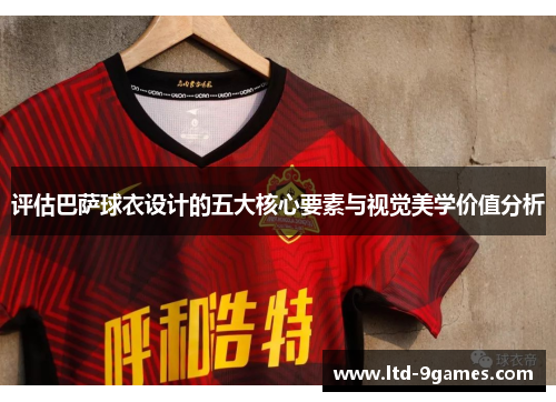 评估巴萨球衣设计的五大核心要素与视觉美学价值分析
