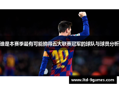 谁是本赛季最有可能摘得五大联赛冠军的球队与球员分析 谁是本赛季最有可能摘得五大联赛冠军的球队与球员分析