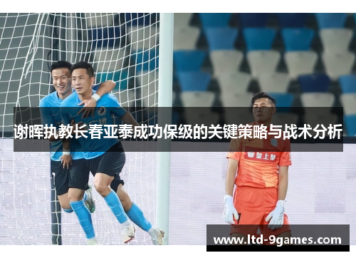 谢晖执教长春亚泰成功保级的关键策略与战术分析