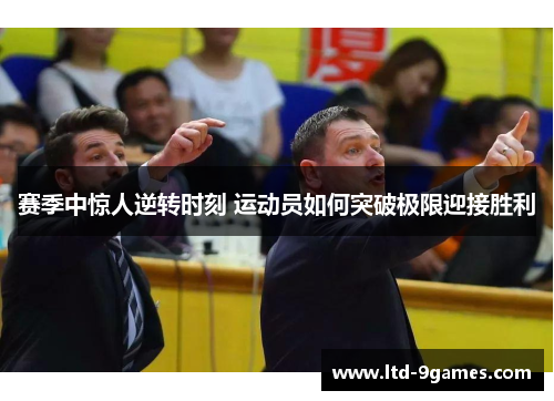 赛季中惊人逆转时刻 运动员如何突破极限迎接胜利