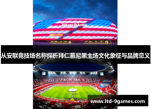 从安联竞技场名称探析拜仁慕尼黑主场文化象征与品牌意义 从安联竞技场名称探析拜仁慕尼黑主场文化象征与品牌意义