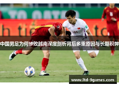 中国男足为何惨败越南深度剖析背后多重原因与长期积弊