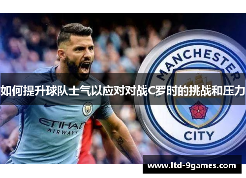 如何提升球队士气以应对对战C罗时的挑战和压力